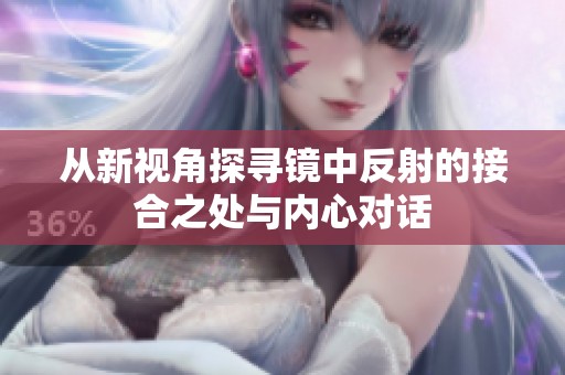 从新视角探寻镜中反射的接合之处与内心对话