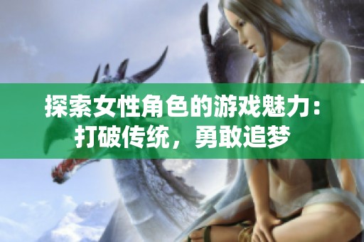 探索女性角色的游戏魅力：打破传统，勇敢追梦
