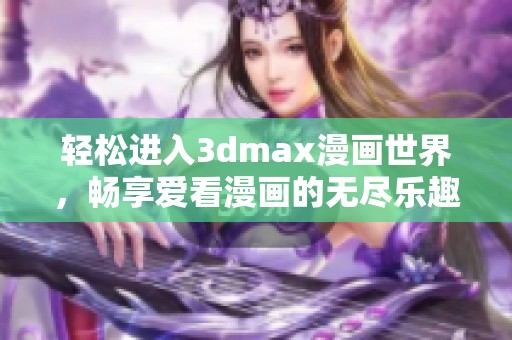 轻松进入3dmax漫画世界，畅享爱看漫画的无尽乐趣