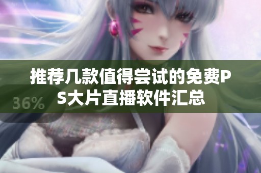 推荐几款值得尝试的免费PS大片直播软件汇总
