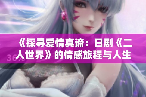 《探寻爱情真谛：日剧《二人世界》的情感旅程与人生启示》