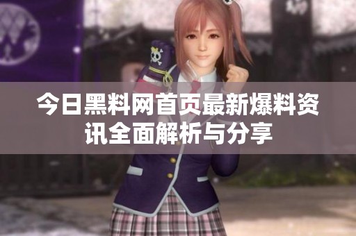 今日黑料网首页最新爆料资讯全面解析与分享