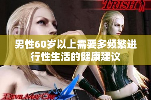 男性60岁以上需要多频繁进行性生活的健康建议