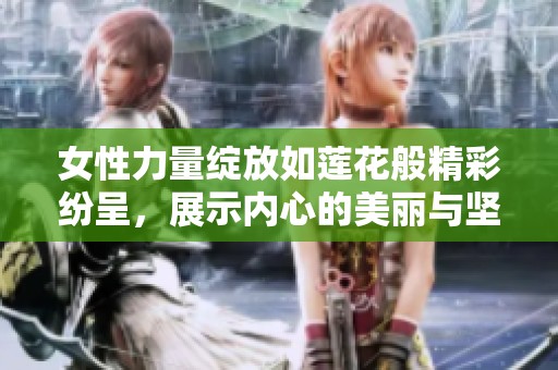 女性力量绽放如莲花般精彩纷呈，展示内心的美丽与坚韧
