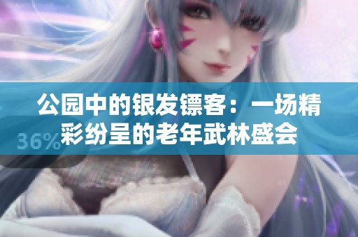 公园中的银发镖客：一场精彩纷呈的老年武林盛会
