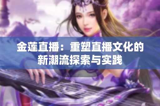 金莲直播：重塑直播文化的新潮流探索与实践