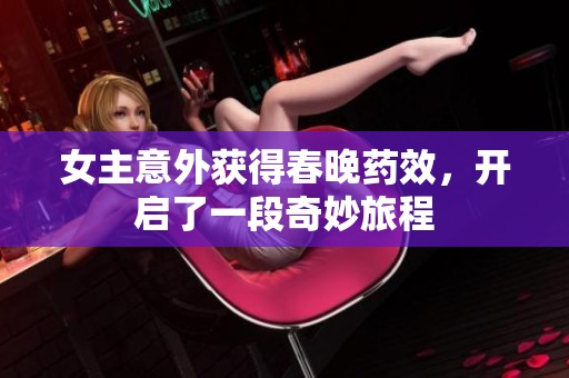 女主意外获得春晚药效，开启了一段奇妙旅程
