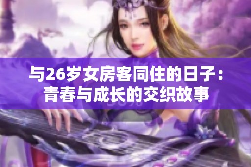 与26岁女房客同住的日子：青春与成长的交织故事