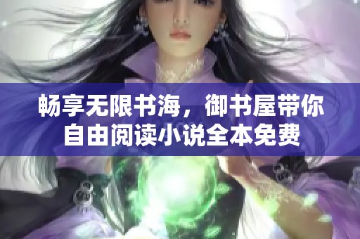 畅享无限书海，御书屋带你自由阅读小说全本免费