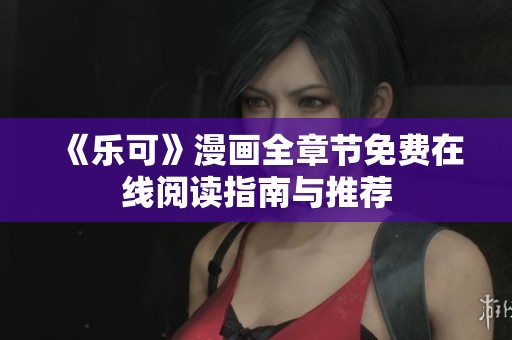 《乐可》漫画全章节免费在线阅读指南与推荐