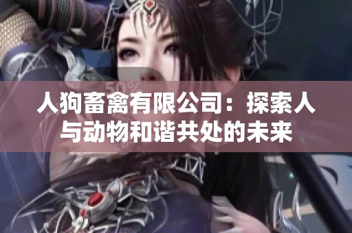 人狗畜禽有限公司：探索人与动物和谐共处的未来