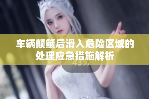 车辆颠簸后滑入危险区域的处理应急措施解析