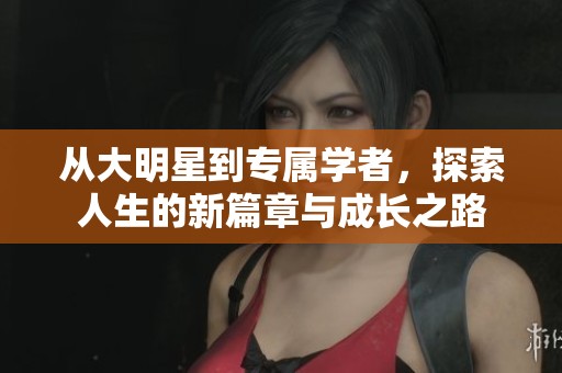 从大明星到专属学者，探索人生的新篇章与成长之路