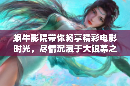 蜗牛影院带你畅享精彩电影时光，尽情沉浸于大银幕之中