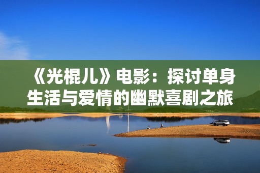 《光棍儿》电影：探讨单身生活与爱情的幽默喜剧之旅
