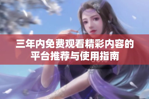 三年内免费观看精彩内容的平台推荐与使用指南