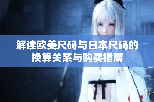 解读欧美尺码与日本尺码的换算关系与购买指南