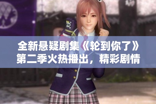 全新悬疑剧集《轮到你了》第二季火热播出，精彩剧情不容错过