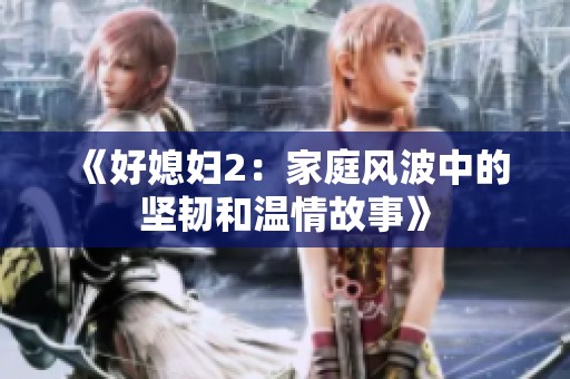 《好媳妇2：家庭风波中的坚韧和温情故事》