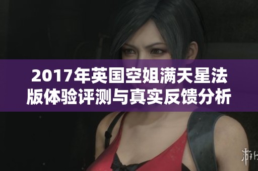 2017年英国空姐满天星法版体验评测与真实反馈分析