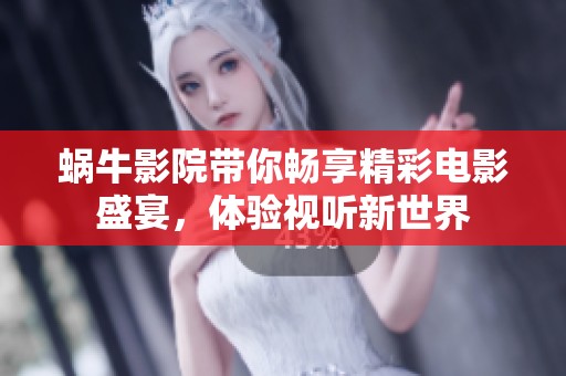 蜗牛影院带你畅享精彩电影盛宴，体验视听新世界