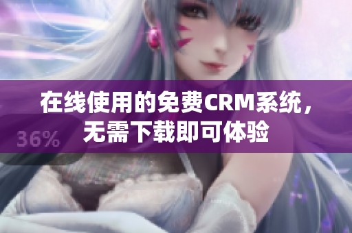 在线使用的免费CRM系统，无需下载即可体验