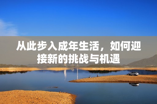 从此步入成年生活，如何迎接新的挑战与机遇