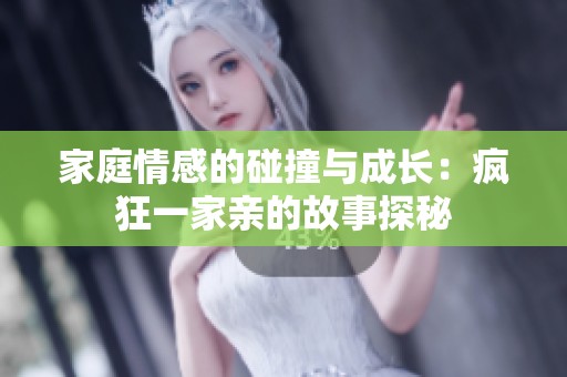 家庭情感的碰撞与成长：疯狂一家亲的故事探秘
