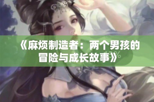 《麻烦制造者：两个男孩的冒险与成长故事》