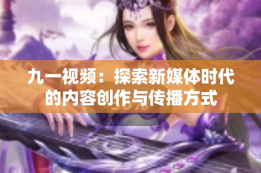 九一视频：探索新媒体时代的内容创作与传播方式