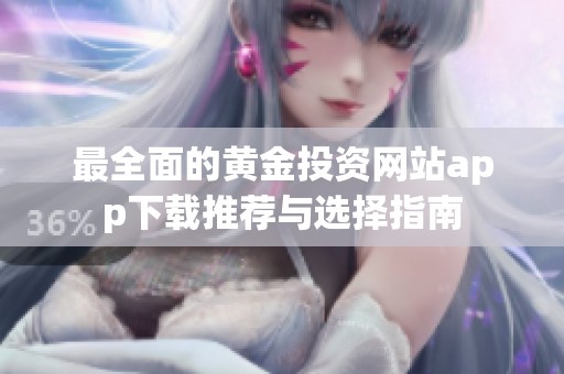 最全面的黄金投资网站app下载推荐与选择指南