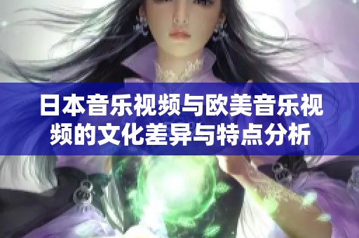 日本音乐视频与欧美音乐视频的文化差异与特点分析