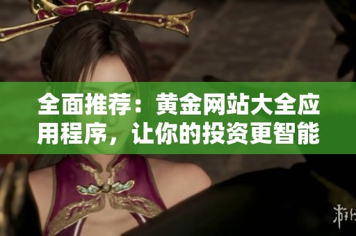 全面推荐：黄金网站大全应用程序，让你的投资更智能