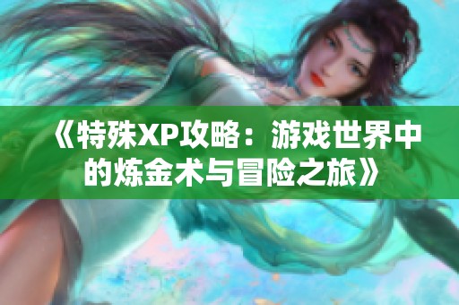 《特殊XP攻略：游戏世界中的炼金术与冒险之旅》