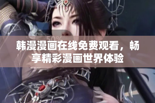 韩漫漫画在线免费观看，畅享精彩漫画世界体验