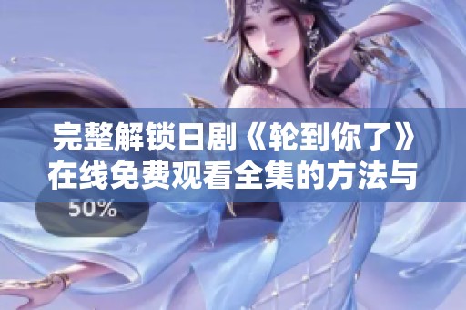 完整解锁日剧《轮到你了》在线免费观看全集的方法与技巧