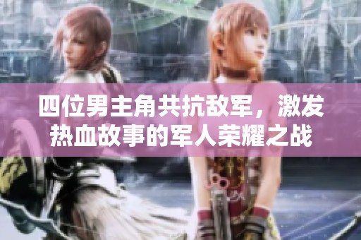 四位男主角共抗敌军，激发热血故事的军人荣耀之战