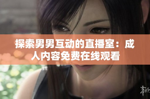 探索男男互动的直播室：成人内容免费在线观看