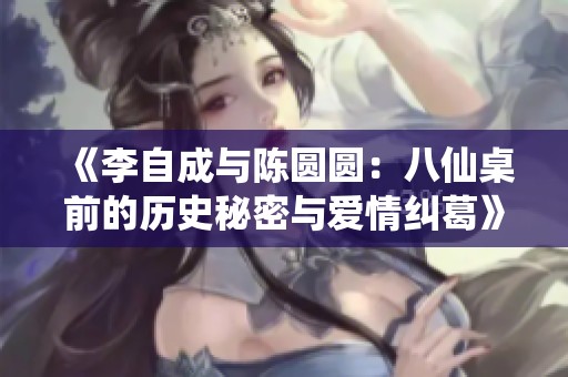 《李自成与陈圆圆：八仙桌前的历史秘密与爱情纠葛》