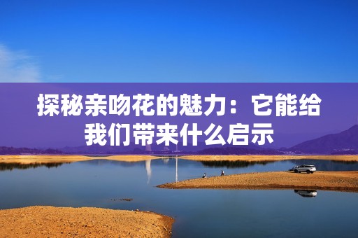 探秘亲吻花的魅力：它能给我们带来什么启示