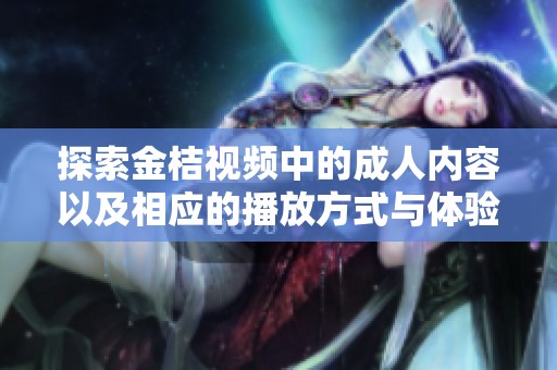 探索金桔视频中的成人内容以及相应的播放方式与体验解析