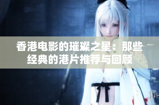 香港电影的璀璨之星：那些经典的港片推荐与回顾