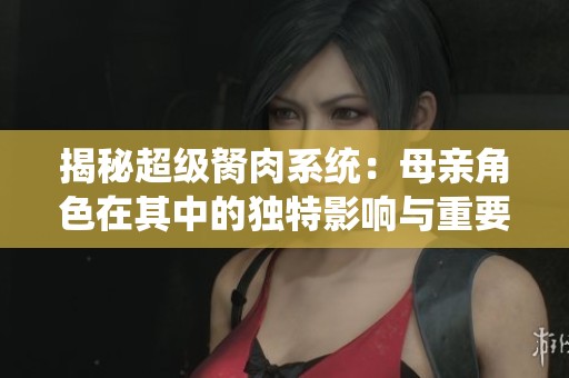 揭秘超级胬肉系统：母亲角色在其中的独特影响与重要性