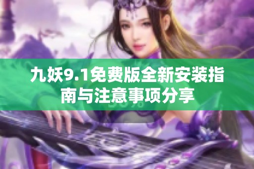 九妖9.1免费版全新安装指南与注意事项分享