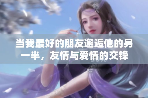 当我最好的朋友邂逅他的另一半，友情与爱情的交锋