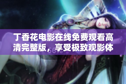 丁香花电影在线免费观看高清完整版，享受极致观影体验