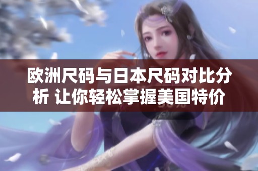 欧洲尺码与日本尺码对比分析 让你轻松掌握美国特价优惠