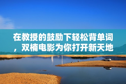 在教授的鼓励下轻松背单词，双楠电影为你打开新天地