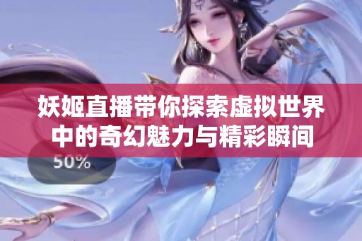 妖姬直播带你探索虚拟世界中的奇幻魅力与精彩瞬间