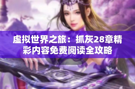 虚拟世界之旅：抓灰28章精彩内容免费阅读全攻略